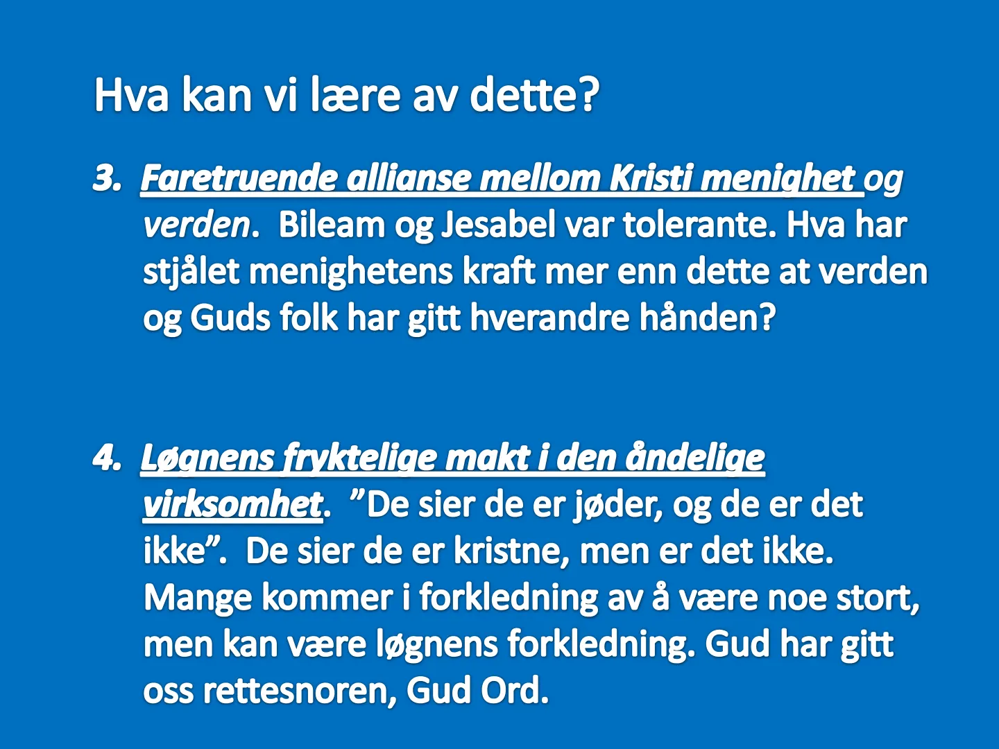 Hva kan vi lære av dette? 3. Faretruende allianse mellom Kristi meniahet og verden. Bileam og Jesabel var tolerante. Hva har stjålet menighetens kraft mer enn dette at verden og Guds folk har gitt hverandre hånden? 4. …