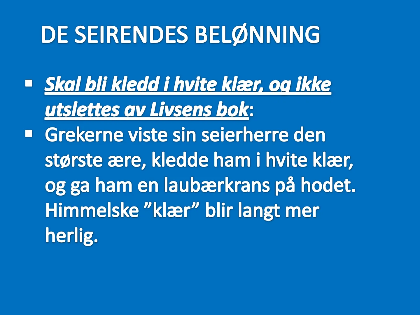 DE SEIRENDES BELØNNING • Skal bli kledd i hvite klær, og ikke utslettes av Livsens bok: • Grekerne viste sin seierherre den største ære, kledde ham i hvite klær, og ga ham en laubærkrans på hodet. Himmelske "klær" blir …