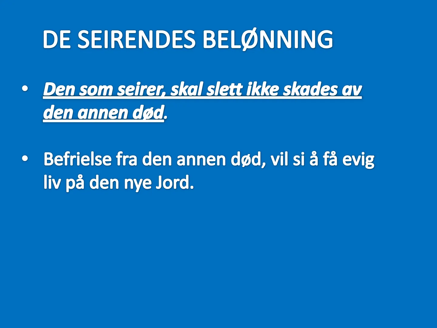DE SEIRENDES BELØNNING • Den som seirer, skal slett ikke skades av den annen død. • Befrielse fra den annen død, vil si å få evig liv på den nye Jord.