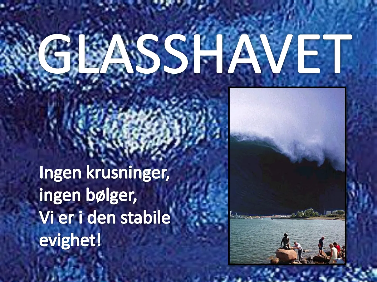 GLASSHAVET Ingen krusninger, ingen bølger, Vi er i den stabile evighet!