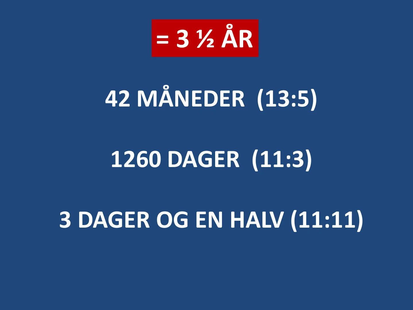 42 MÅNEDER (13:5) 1260 DAGER (11:3) 3 DAGER OG EN HALV (11:11) = 3 ½ ÅR