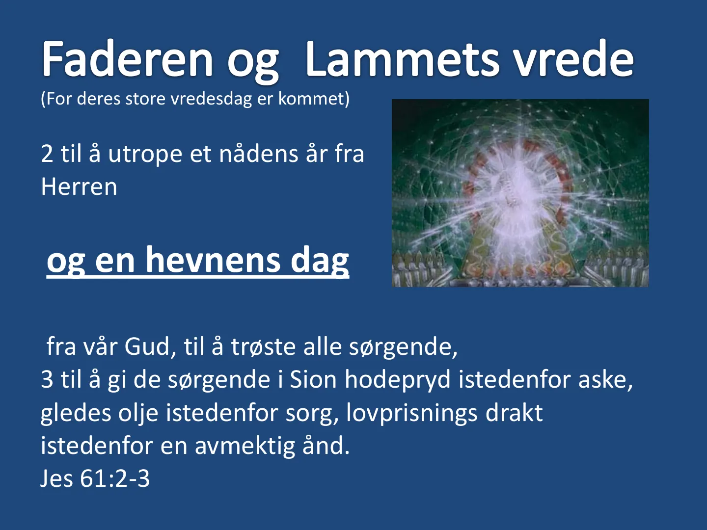 2 til å utrope et nådens år fra Herren og en hevnens dag fra vår Gud, til å trøste alle sørgende, 3 til å gi de sørgende i Sion hodepryd istedenfor aske, gledes olje istedenfor sorg, lovprisnings drakt istedenfor en …