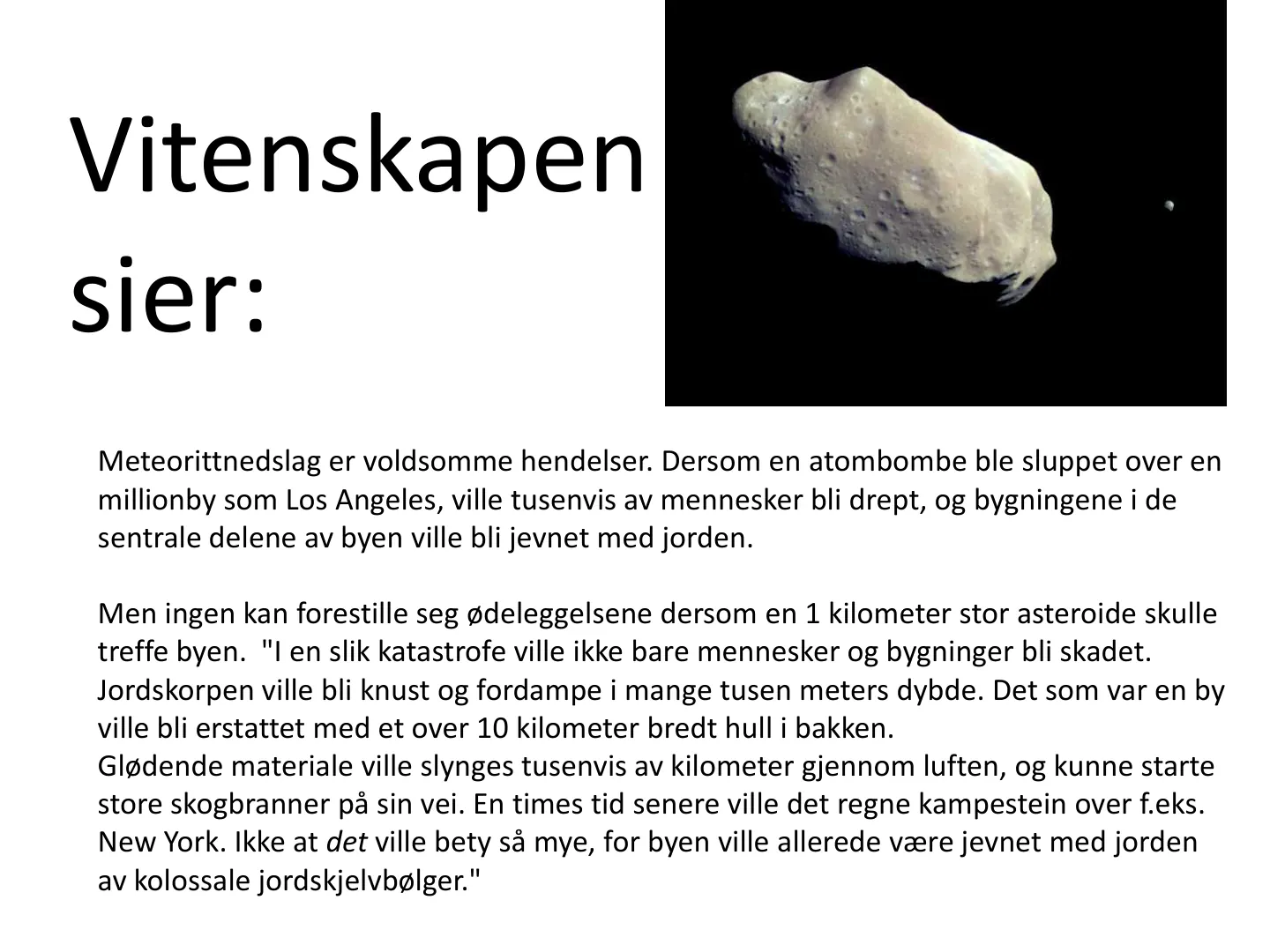 Meteorittnedslag er voldsomme hendelser. Dersom en atombombe ble sluppet over en millionby som Los Angeles, ville tusenvis av mennesker bli drept, og bygningene i de sentrale delene av byen ville bli jevnet med jorden. …