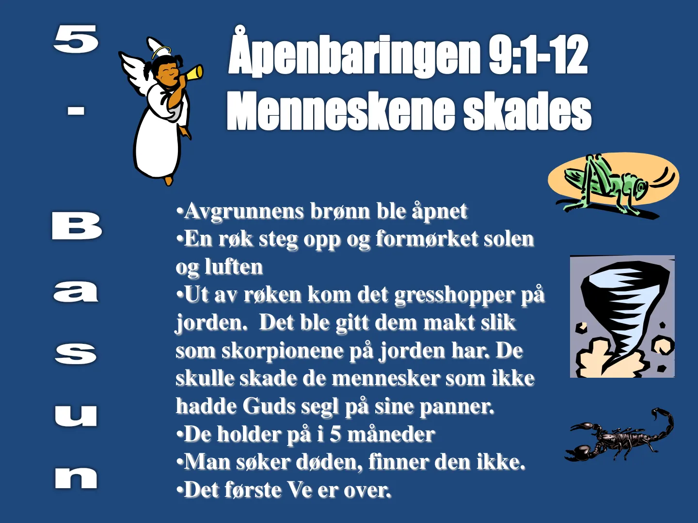 •Avgrunnens brønn ble åpnet •En røk steg opp og formørket solen og luften •Ut av røken kom det gresshopper på jorden. Det ble gitt dem makt slik som skorpionene på jorden har. De skulle skade de mennesker som ikke hadde …