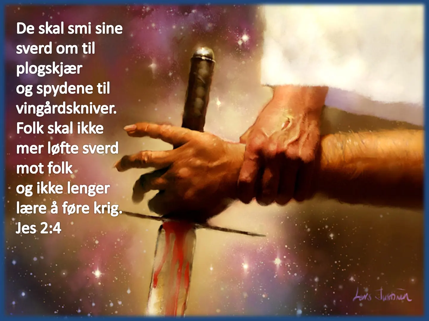De skal smi sine sverd om til plogskjær og spydene til vingårdskniver. Folk skal ikke mer løfte sverd mot folk og ikke lenger lære å føre krig. Jes 2:4 Lons Justnen