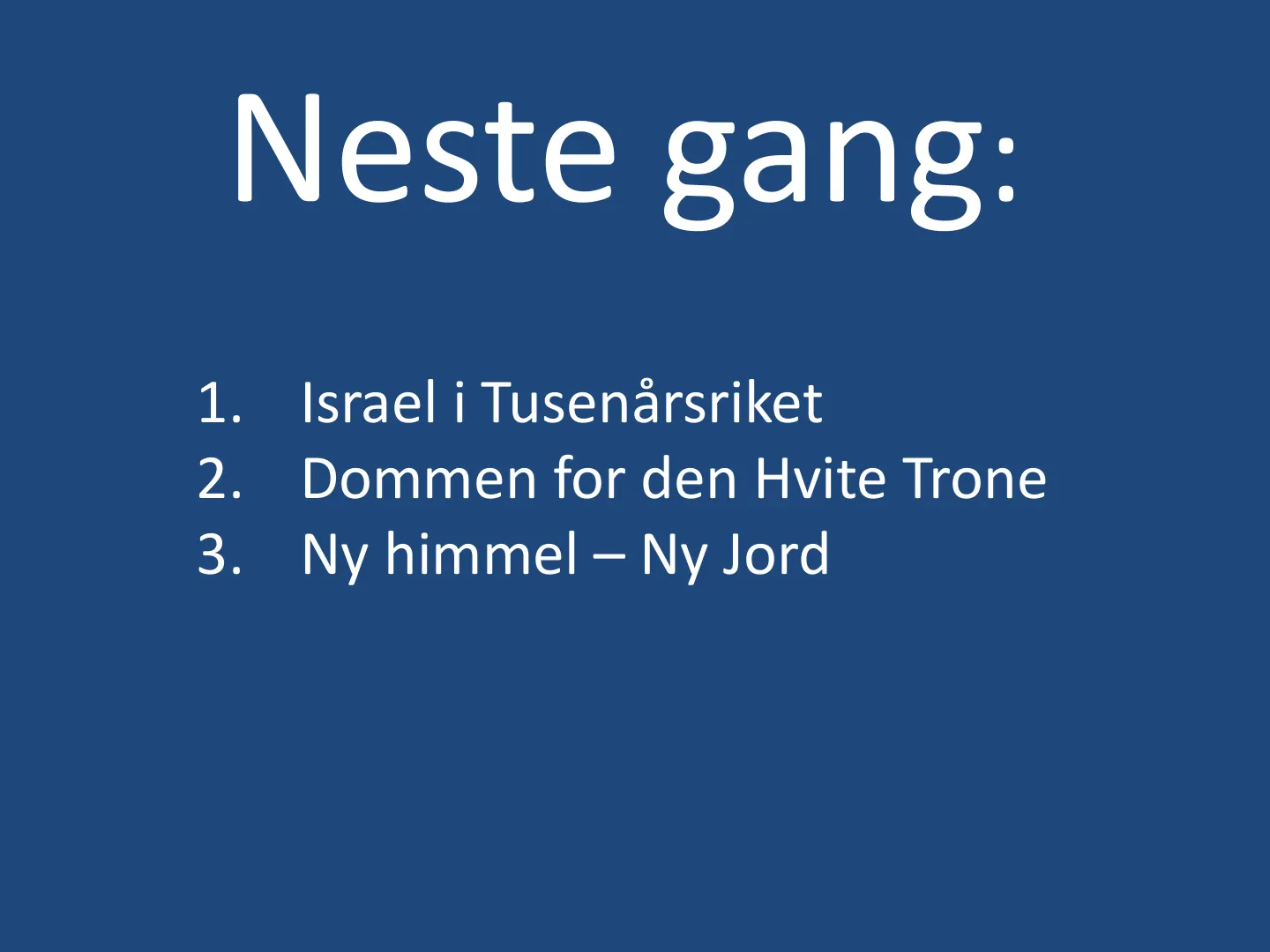 Neste gang: 1. Israel i Tusenårsriket 2. Dommen for den Hvite Trone 3. Ny himmel – Ny Jord