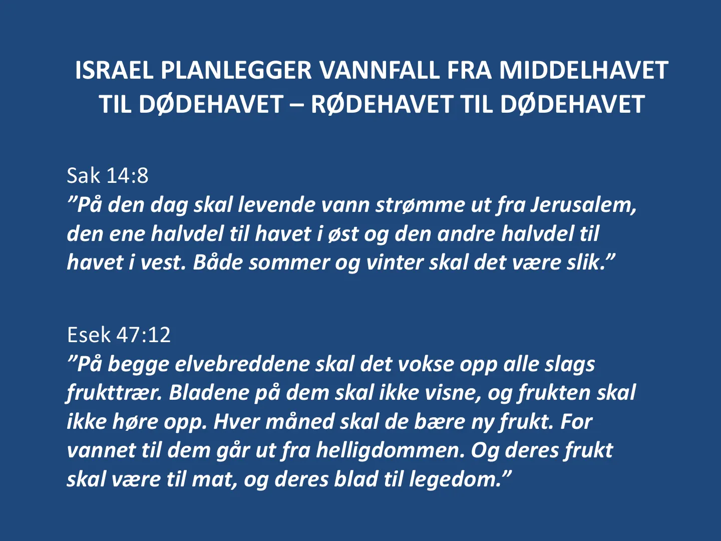 Sak 14:8 ”På den dag skal levende vann strømme ut fra Jerusalem, den ene halvdel til havet i øst og den andre halvdel til havet i vest. Både sommer og vinter skal det være slik.” Esek 47:12 ”På begge elvebreddene skal …